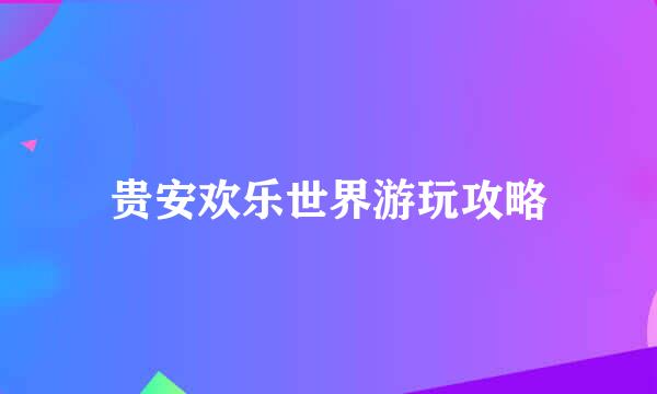 贵安欢乐世界游玩攻略