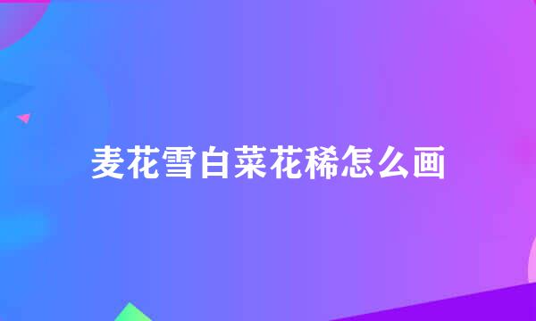 麦花雪白菜花稀怎么画