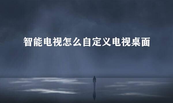 智能电视怎么自定义电视桌面