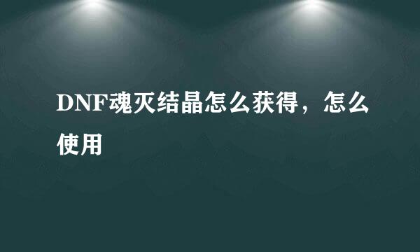 DNF魂灭结晶怎么获得，怎么使用