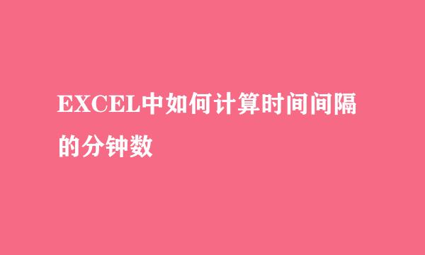 EXCEL中如何计算时间间隔的分钟数