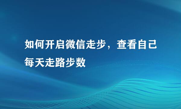如何开启微信走步,查看自己每天走路步数