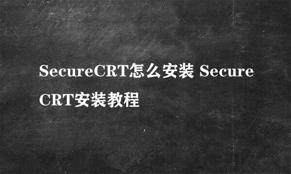 SecureCRT怎么安装 SecureCRT安装教程