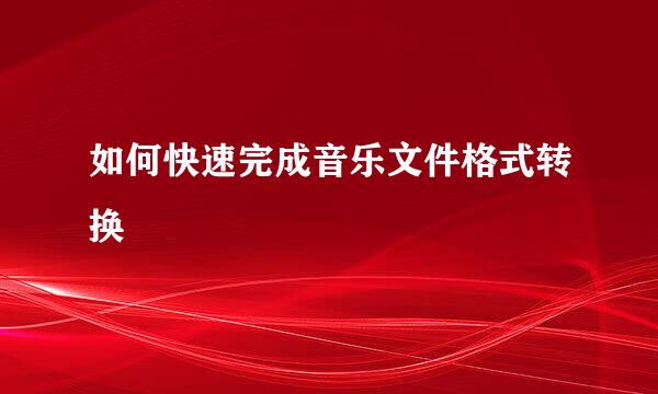 如何快速完成音乐文件格式转换