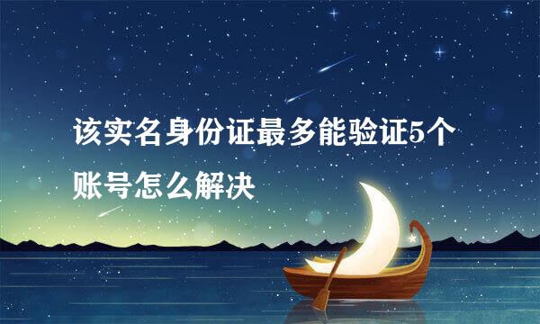 该实名身份证最多能验证5个账号怎么解决