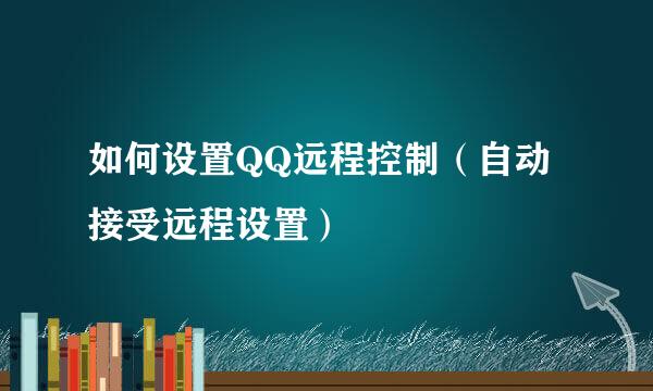如何设置QQ远程控制(自动接受远程设置)