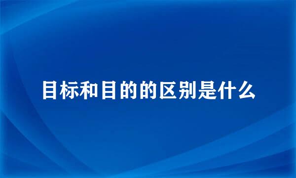 目标和目的的区别是什么