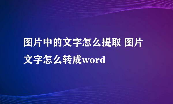 图片中的文字怎么提取 图片文字怎么转成word