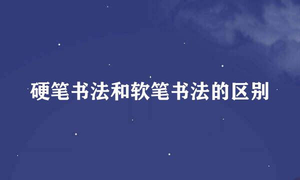 硬笔书法和软笔书法的区别