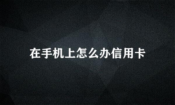 在手机上怎么办信用卡