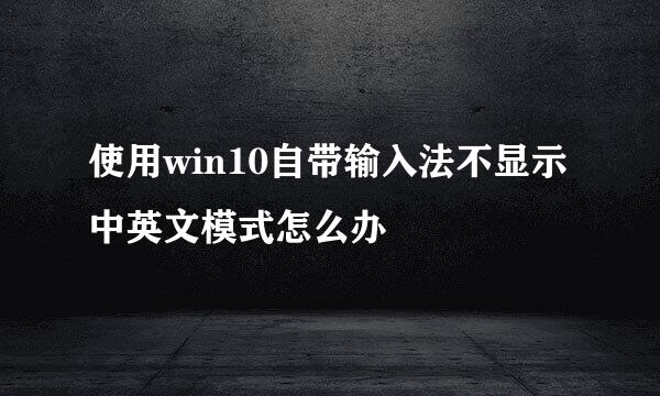使用win10自带输入法不显示中英文模式怎么办