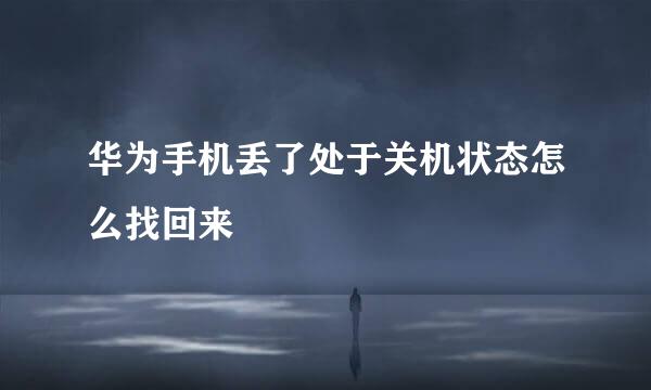 华为手机丢了处于关机状态怎么找回来