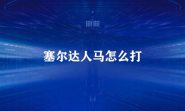 塞尔达人马怎么打