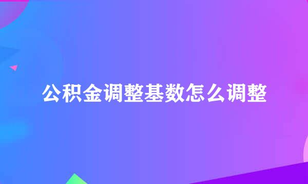 公积金调整基数怎么调整