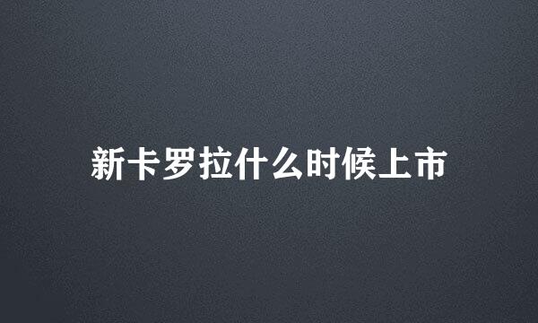 新卡罗拉什么时候上市