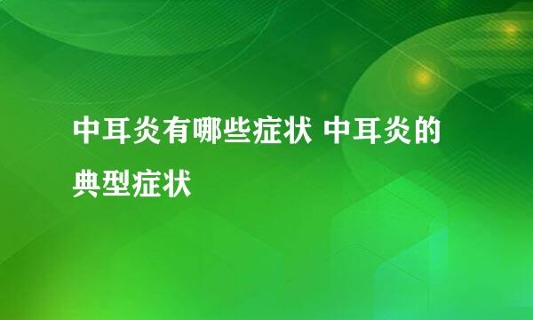 中耳炎有哪些症状 中耳炎的典型症状