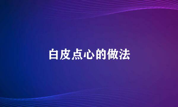 白皮点心的做法
