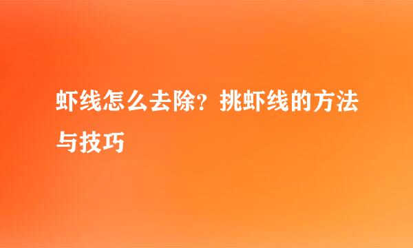 虾线怎么去除？挑虾线的方法与技巧