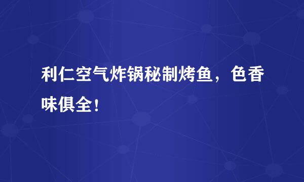 利仁空气炸锅秘制烤鱼,色香味俱全!