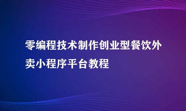 零编程技术制作创业型餐饮外卖小程序平台教程