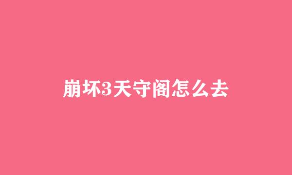 崩坏3天守阁怎么去