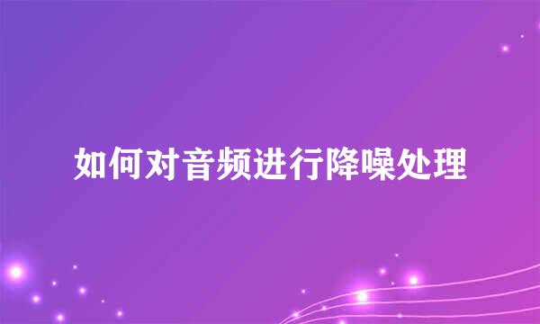 如何对音频进行降噪处理