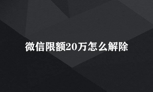 微信限额20万怎么解除