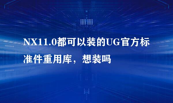 NX11.0都可以装的UG官方标准件重用库,想装吗