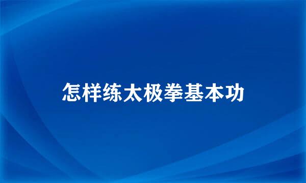 怎样练太极拳基本功