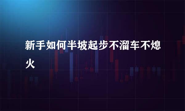 新手如何半坡起步不溜车不熄火