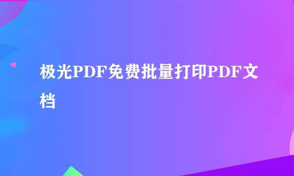 极光PDF免费批量打印PDF文档
