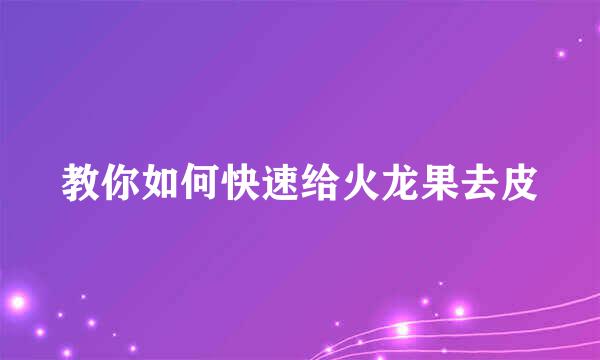 教你如何快速给火龙果去皮
