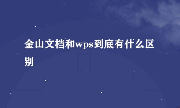 金山文档和wps到底有什么区别