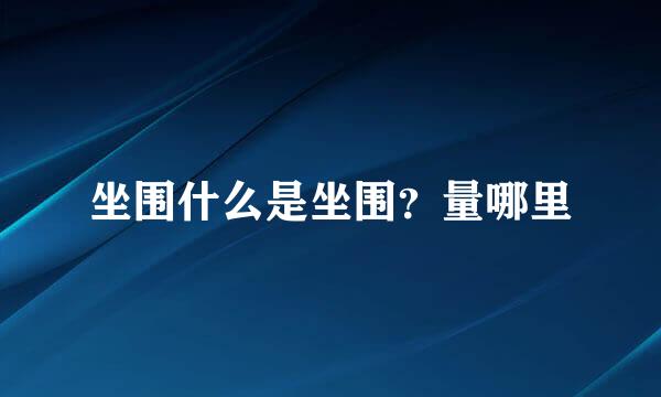 坐围什么是坐围?量哪里