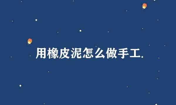 用橡皮泥怎么做手工