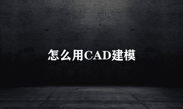 怎么用CAD建模