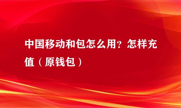 中国移动和包怎么用?怎样充值(原钱包)