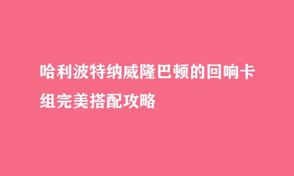 哈利波特纳威隆巴顿的回响卡组完美搭配攻略