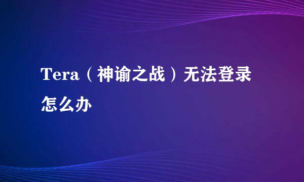 Tera（神谕之战）无法登录怎么办