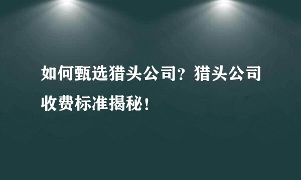 如何甄选猎头公司?猎头公司收费标准揭秘!