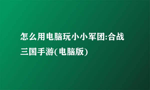 怎么用电脑玩小小军团:合战三国手游(电脑版)