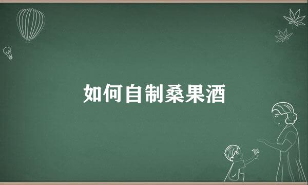 如何自制桑果酒