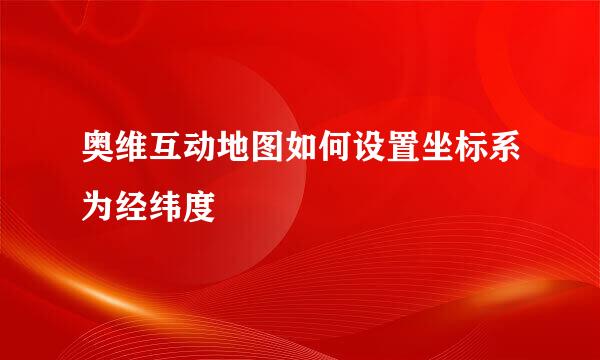 奥维互动地图如何设置坐标系为经纬度