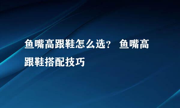 鱼嘴高跟鞋怎么选? 鱼嘴高跟鞋搭配技巧