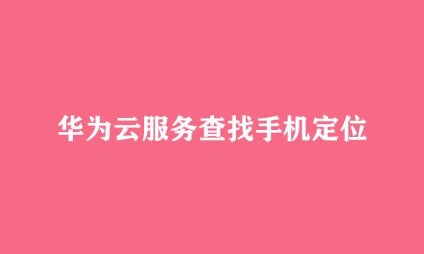 华为云服务查找手机定位