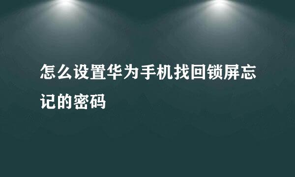 怎么设置华为手机找回锁屏忘记的密码