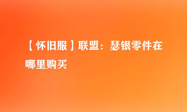 【怀旧服】联盟:瑟银零件在哪里购买
