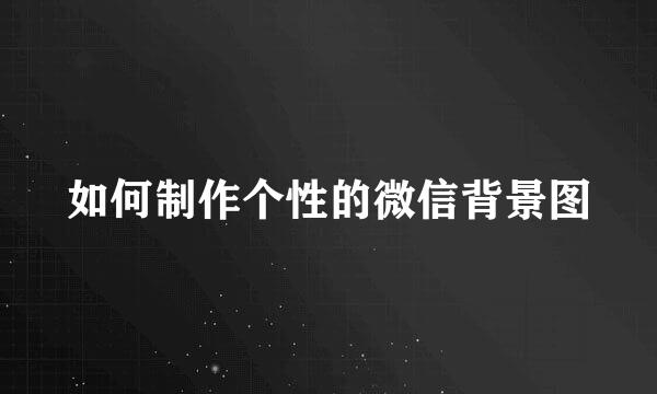 如何制作个性的微信背景图