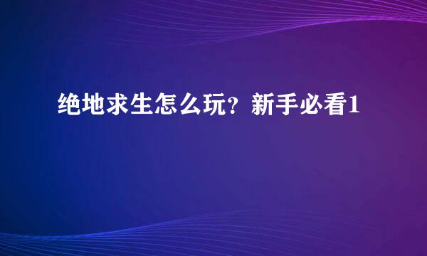 绝地求生怎么玩?新手必看1