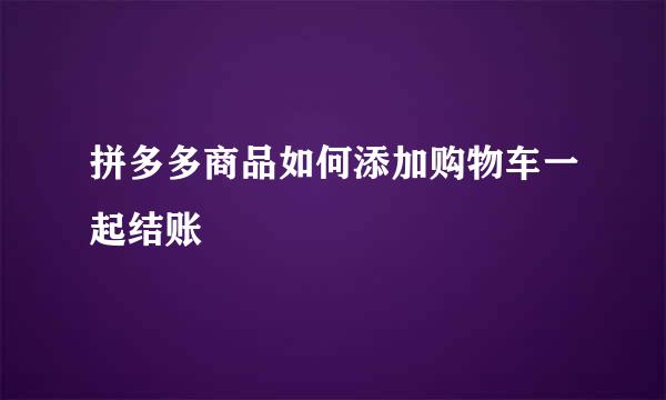 拼多多商品如何添加购物车一起结账